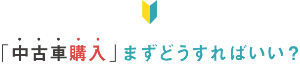 「中古車購入」まずどうすればいい?