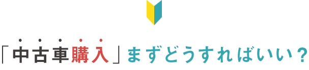 「中古車購入」まずどうすればいい？